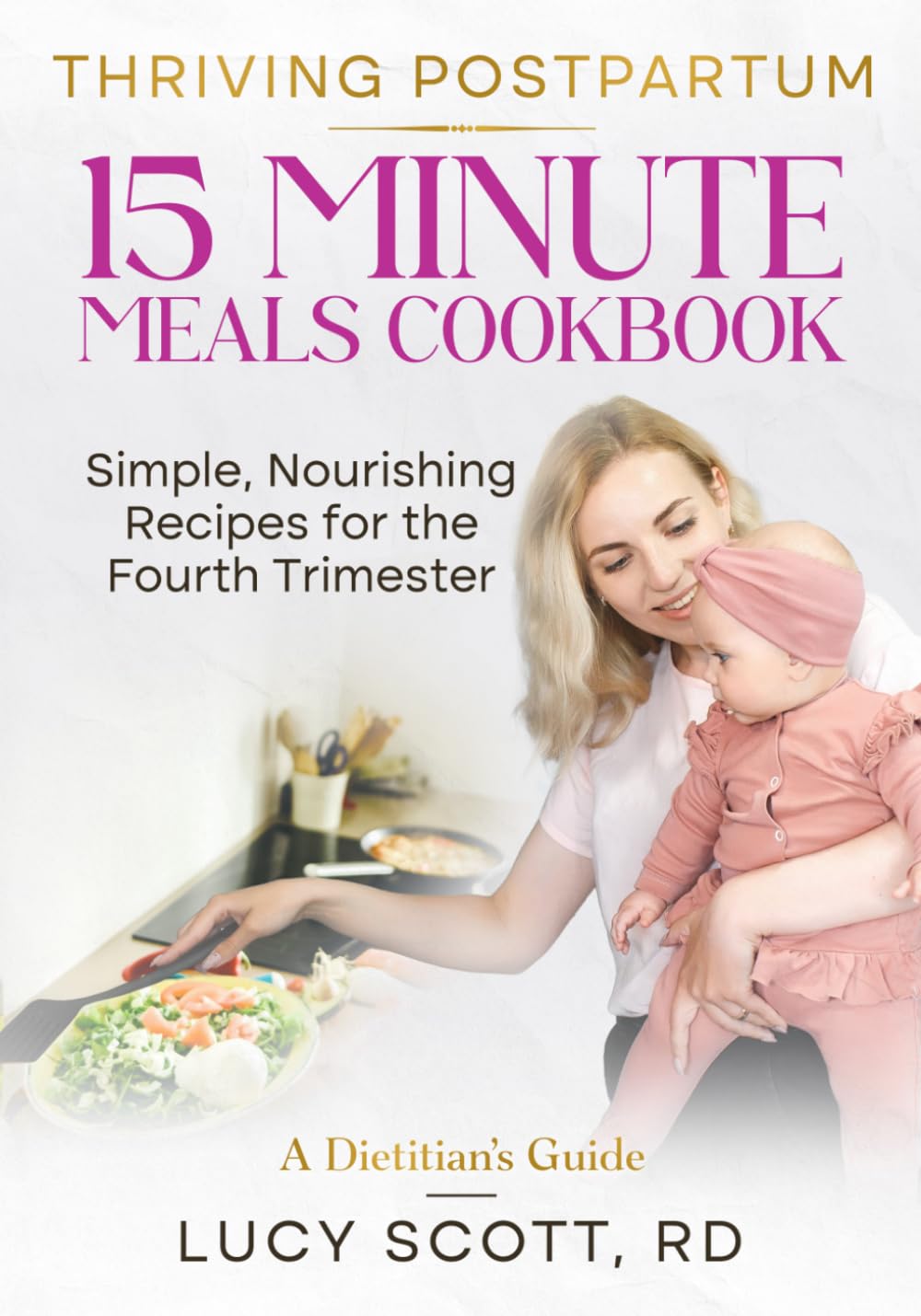 Thriving Postpartum 15 Minute Meals Cookbook: Simple, Nourishing Recipes for the Fourth Trimester. Quick and Easy Meals for Recovery & Energy