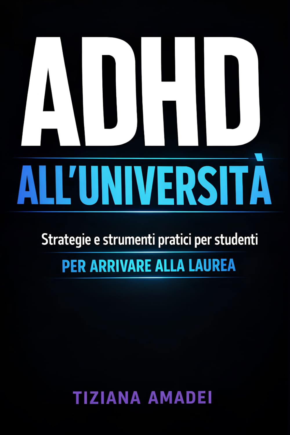 ADHD all’Università: Strategie e strumenti pratici per studenti per concentrarsi, organizzarsi, superare gli esami e arrivare alla Laurea
