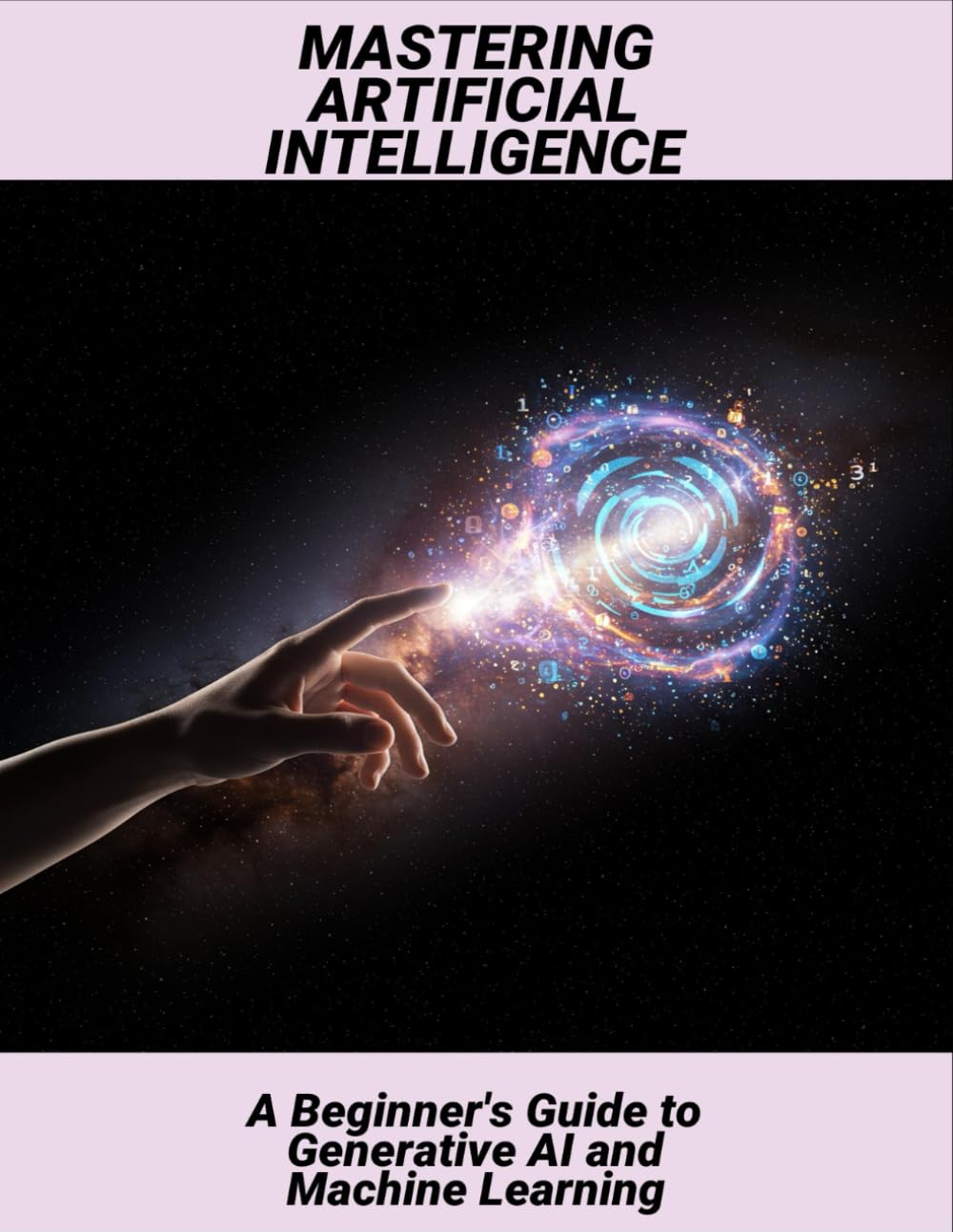 Mastering Artificial Intelligence: A Beginner'S Guide To Generative Ai And Machine Learning