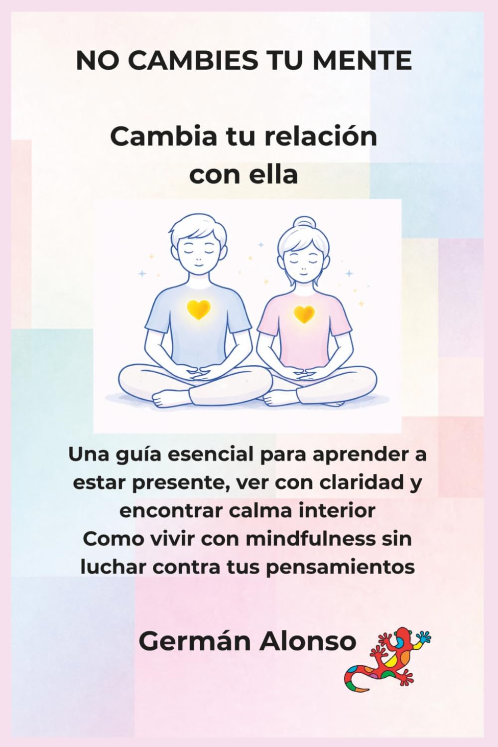 NO CAMBIES TU MENTE Cambia tu relación con ella: Calma tu mente, reduce la ansiedad y deja de reaccionar automáticamente para vivir el presente (COLECCION DESPIERTA)