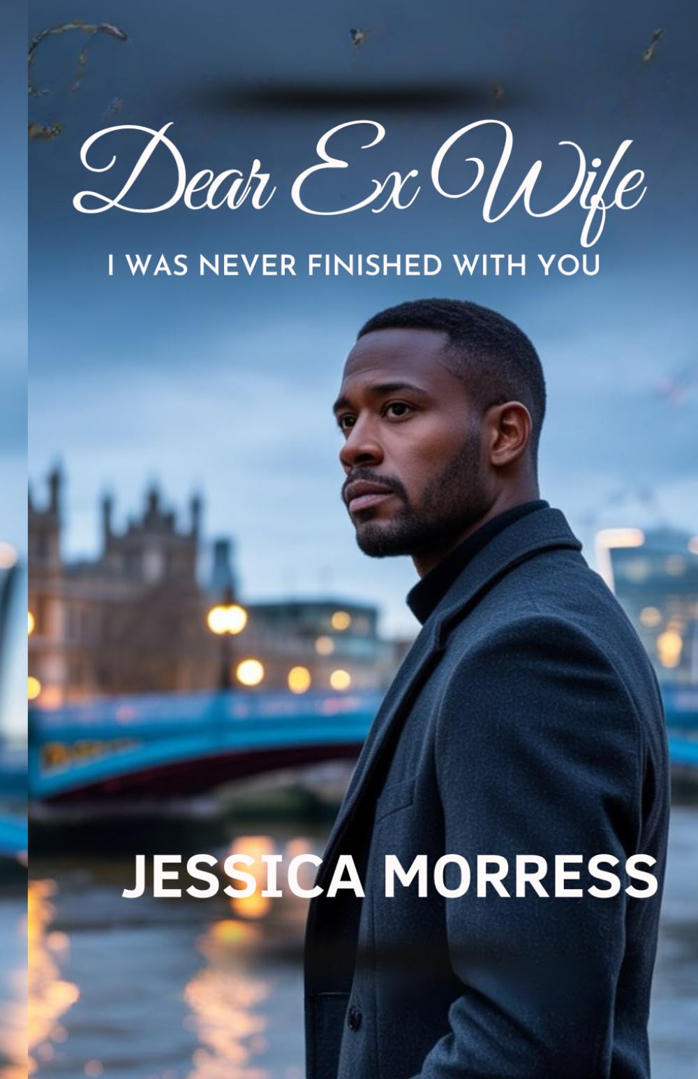Dear Ex-Wife I Was Never Finished With You: A Marriage Crisis Romance