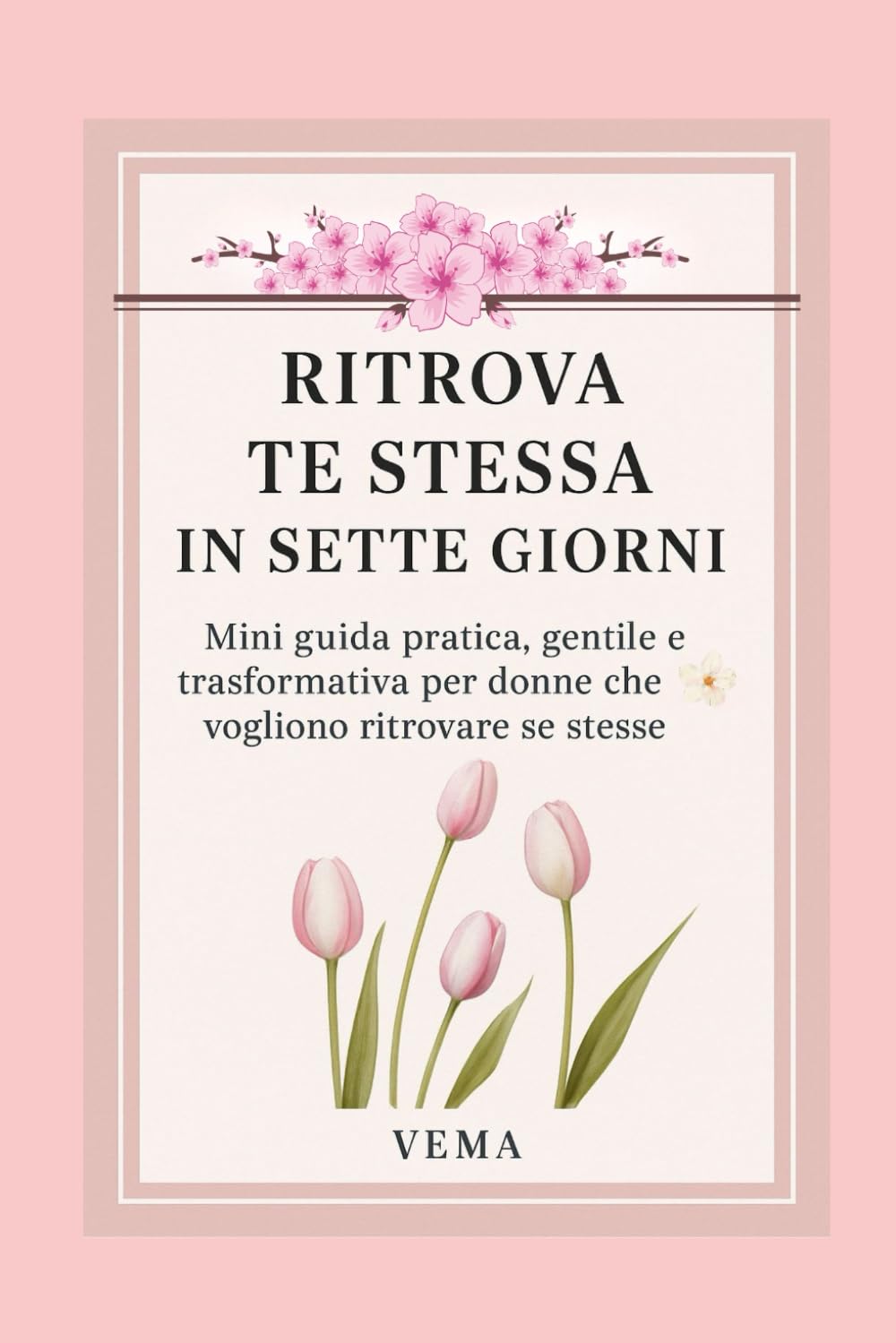 Ritrova te stessa in sette giorni: Mini guida pratica, gentile e trasformativa per donne che vogliono ritrovare se stesse