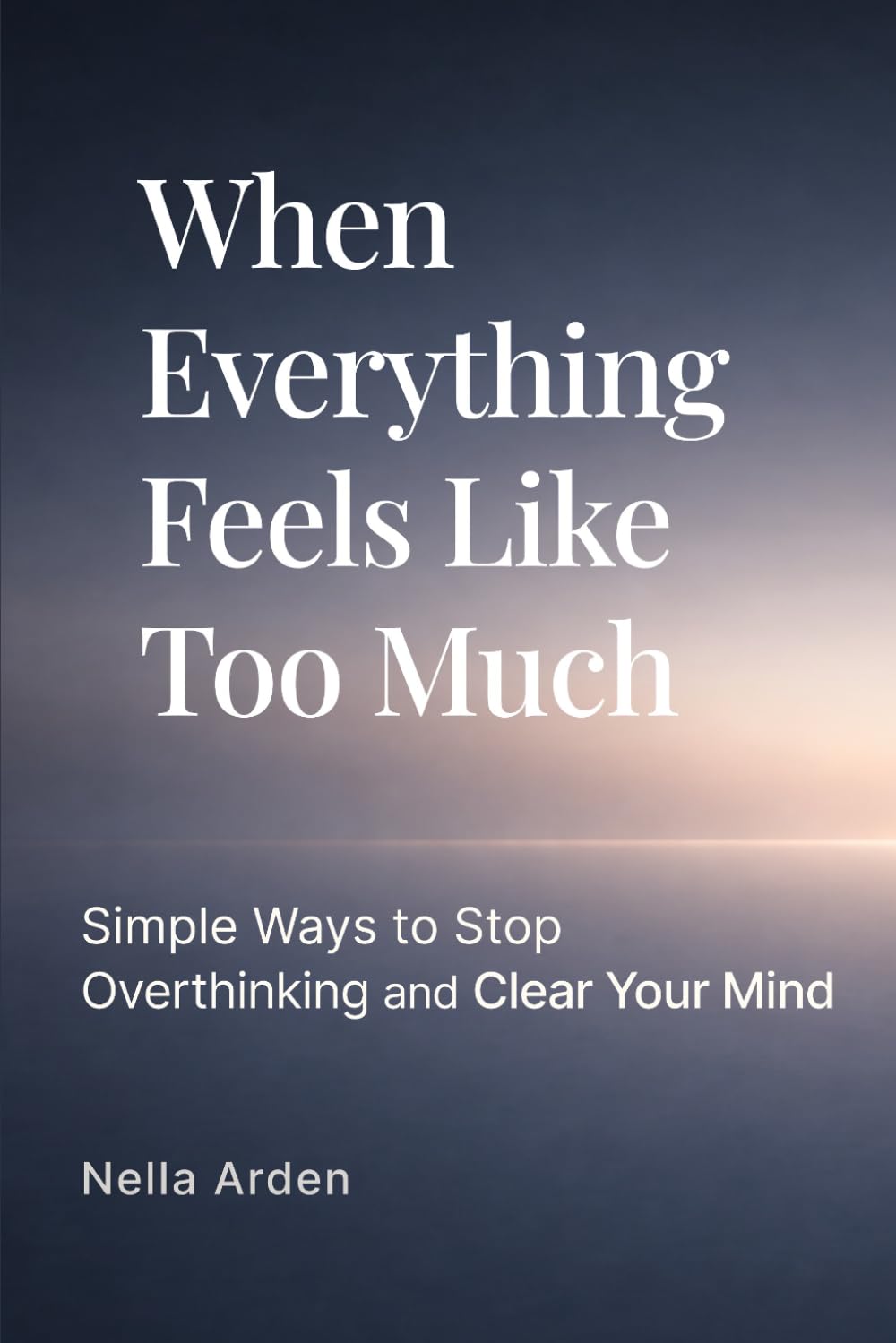 When Everything Feels Like Too Much: Simple Ways to Stop Overthinking and Clear Your Mind (The Simple Reset Series)