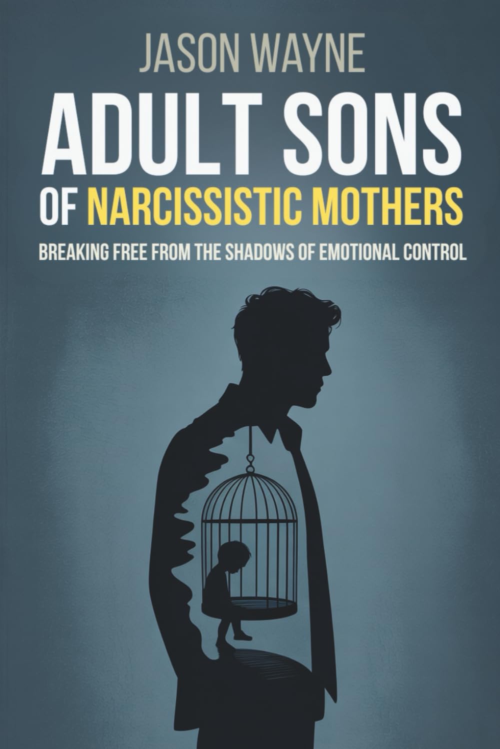 Adult Sons of Narcissistic Mothers: Break Free from Toxic Parental Control, Reclaim Your Power, and Rise Above a Childhood of Emotional Manipulation