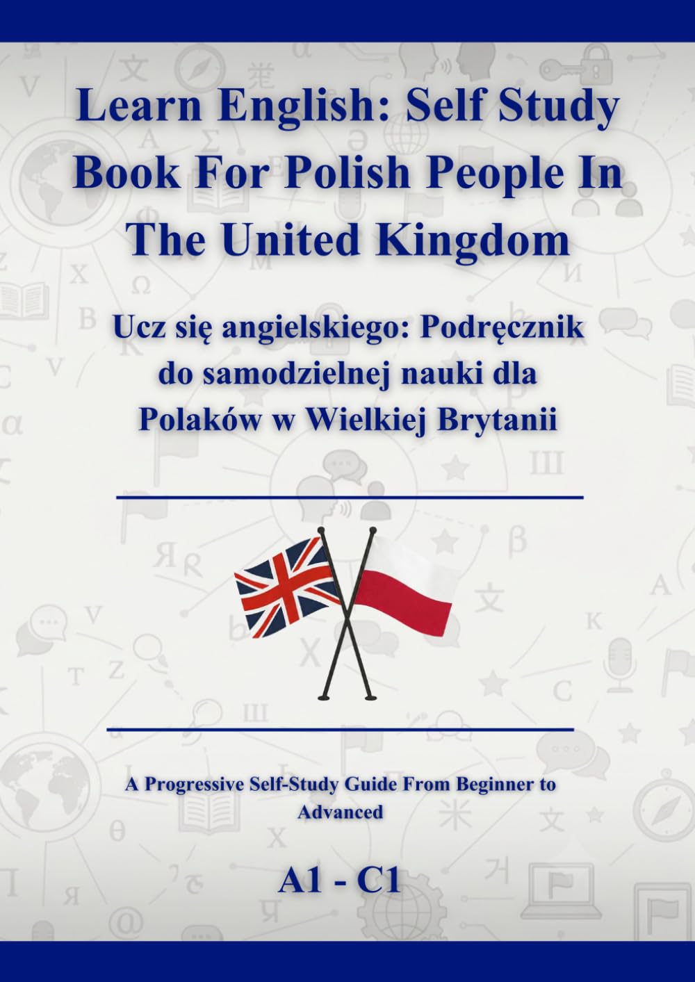 Learn English: Self Study Book For Polish People In The United Kingdom: Ucz się angielskiego: Podręcznik do samodzielnej nauki dla Polaków w Wielkiej Brytanii A1 - C1