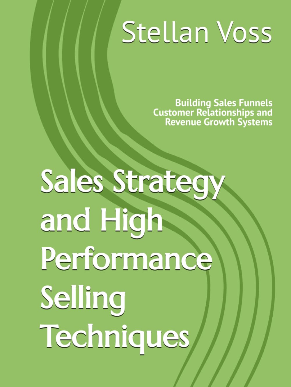 Sales Strategy and High Performance Selling Techniques: Building Sales Funnels Customer Relationships and Revenue Growth Systems