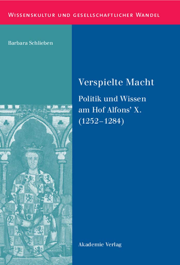 Verspielte Macht: Politik und Wissen am Hof Alfons’ X. (1252-1284) (Wissenskultur und gesellschaftlicher Wandel, 32, Band 32)