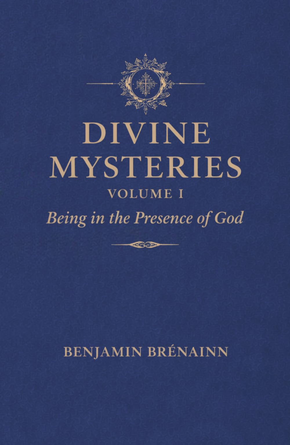 Divine Mysteries: Volume I: Being in the Presence of God