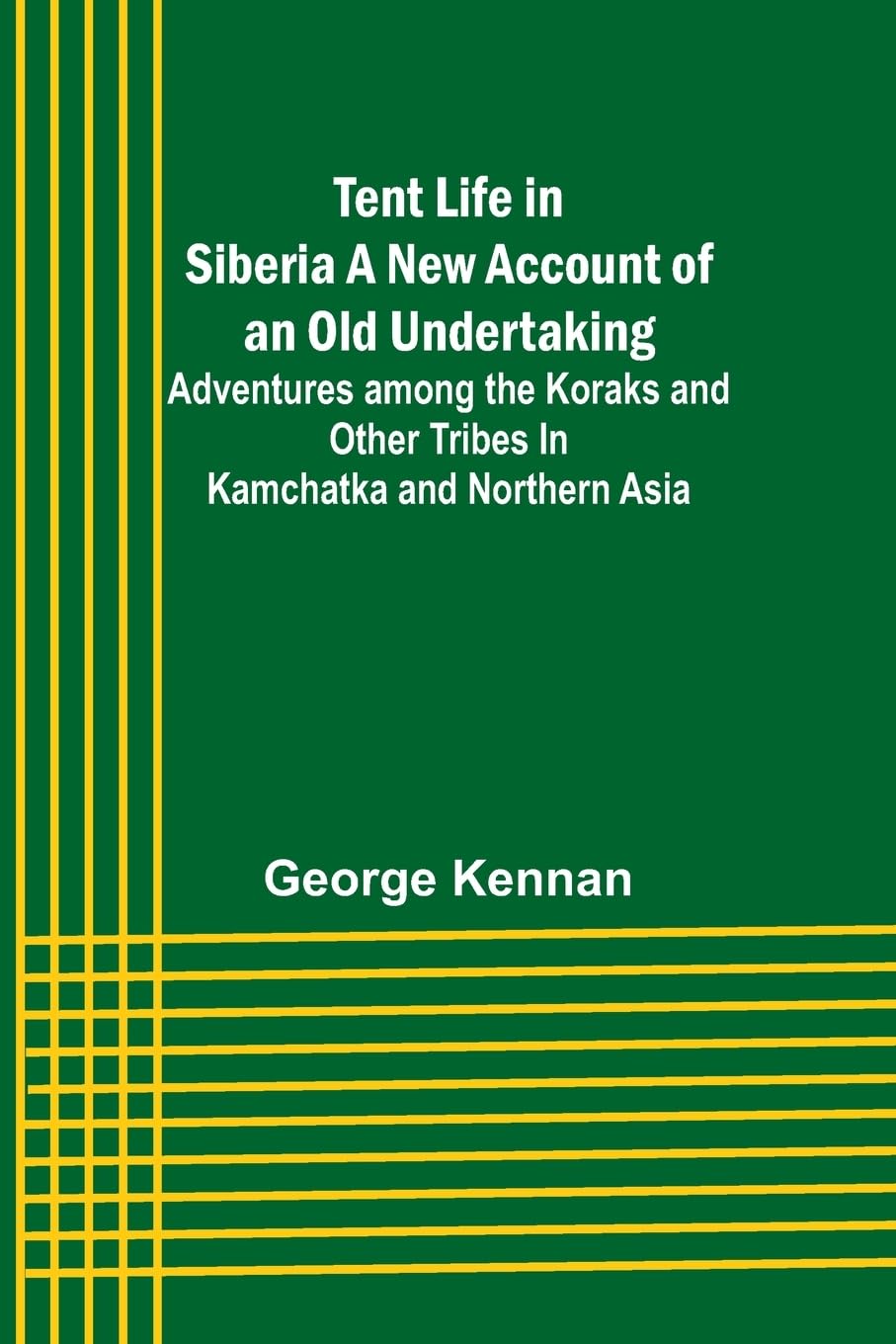 Tent Life in Siberia A New Account of an Old Undertaking; Adventures among the Koraks and Other Tribes In Kamchatka and Northern Asia
