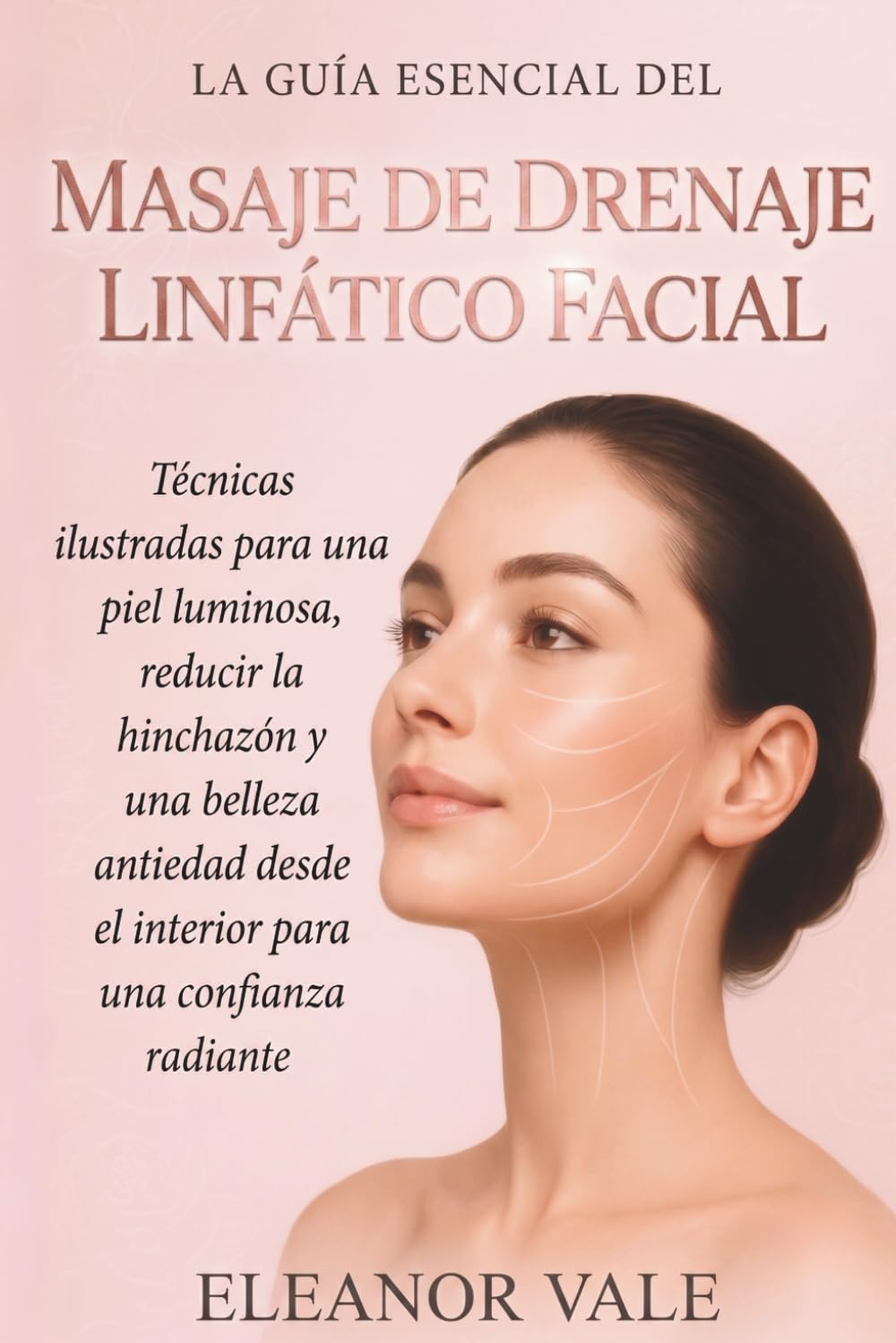 La Guía Esencial del Masaje de Drenaje Linfático Facial: Técnicas Ilustradas Para Una Piel Luminosa, Reducir La Hinchazón Y Una Belleza Antiedad Desde El Interior Para Una Confianza Radiante