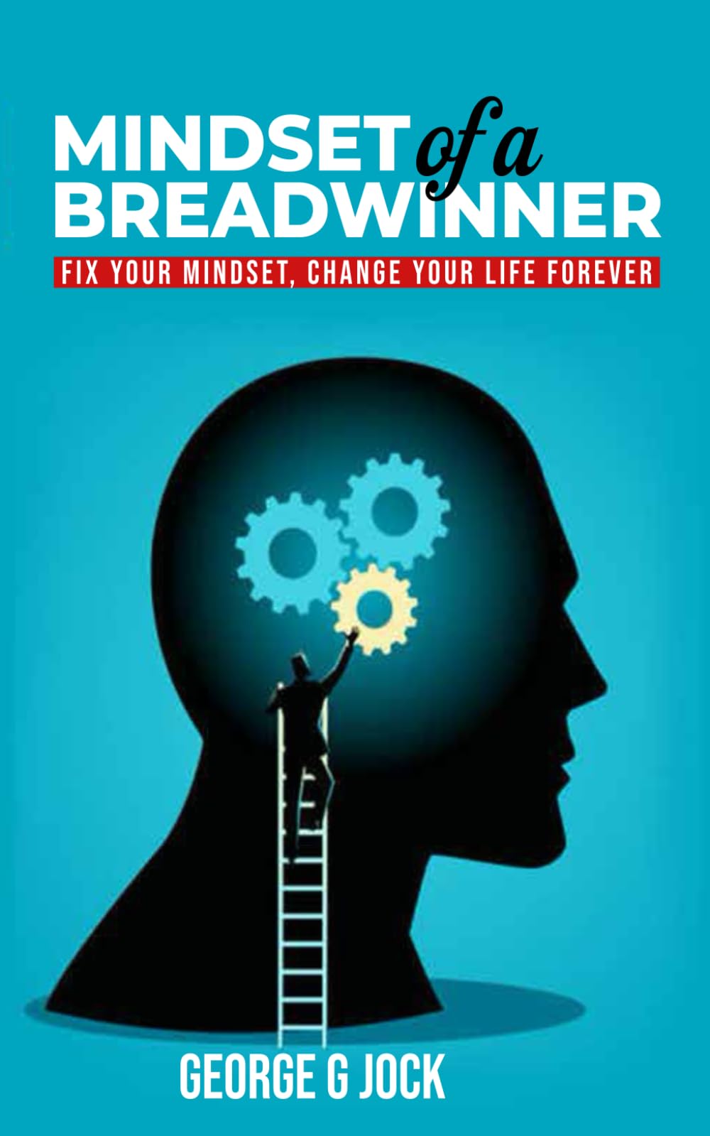 Mindset of a Breadwinner: Fix Your Mindset, Change Your Life Forever
