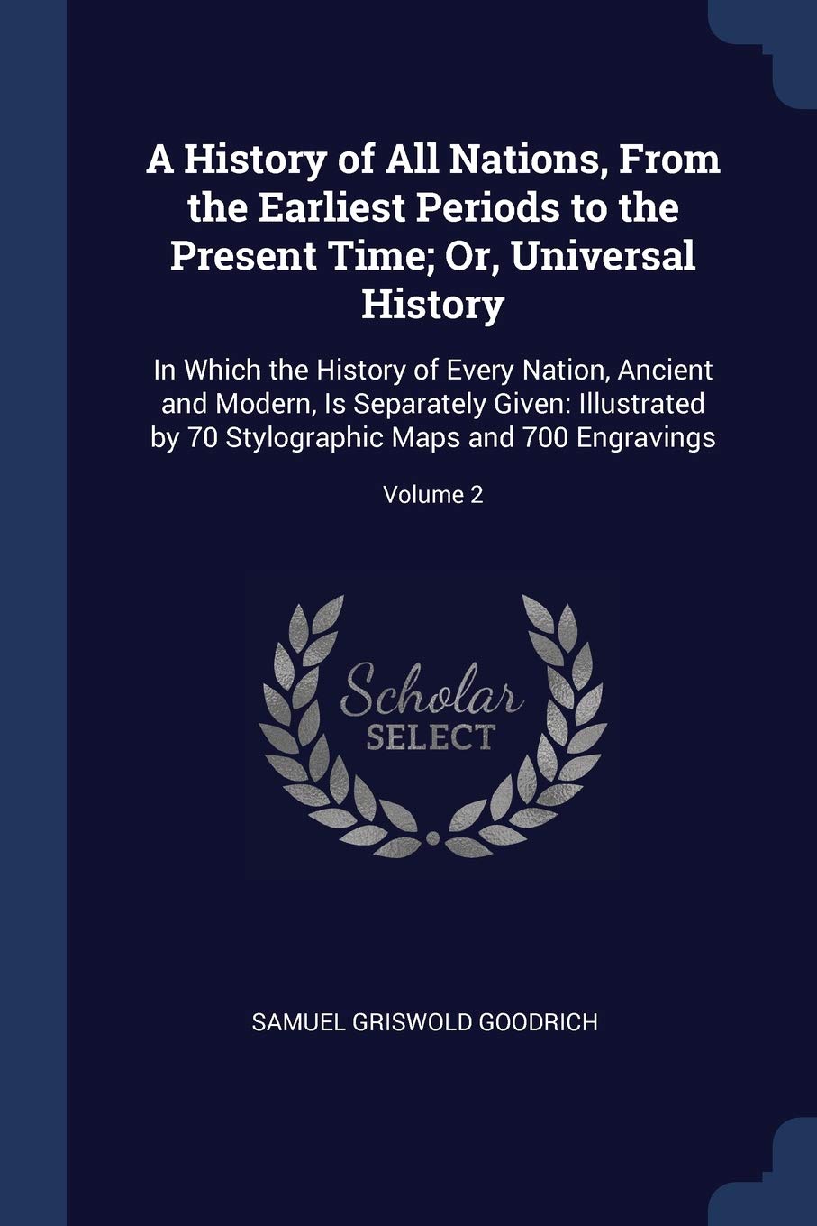 A History of All Nations, From the Earliest Periods to the Present Time; Or, Universal History: In Which the History of Every Nation, Ancient and ... Maps and 700 Engravings; Volume 2