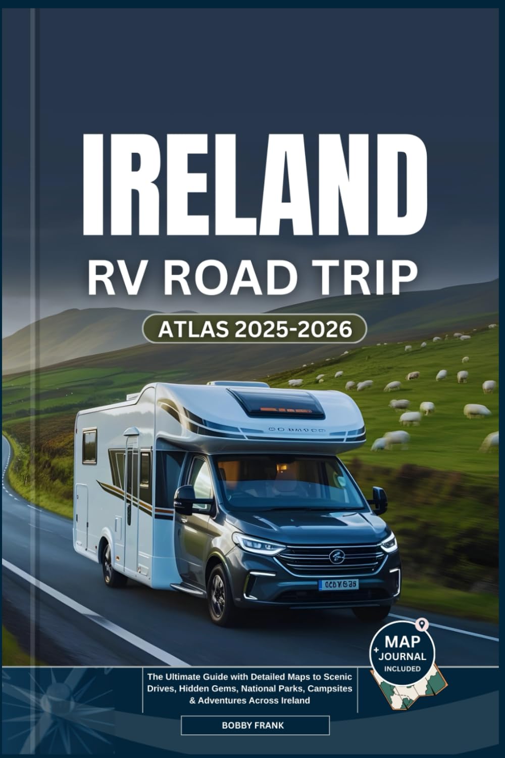 IRELAND RV ROAD TRIP ATLAS 2025-2026: The Ultimate Guide with Detailed Maps to Scenic Drives, Hidden Gems, National Parks, Campsites & Adventures