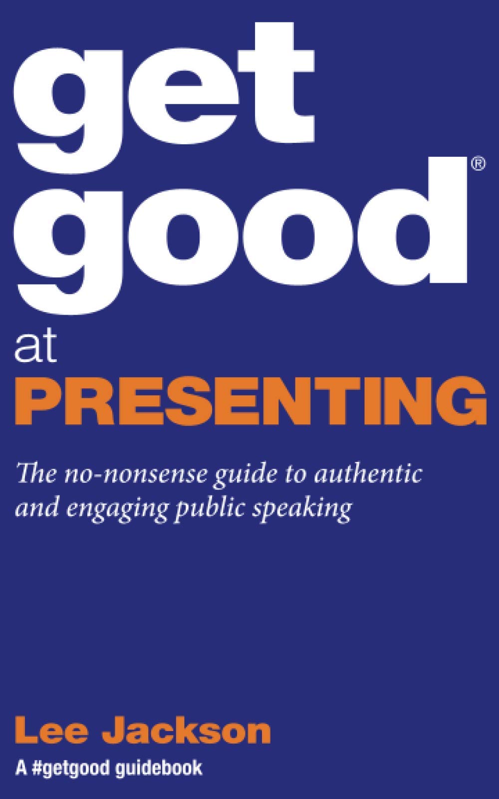 Get Good At Presenting: The no-nonsense guide to authentic and engaging public speaking (Get Good® Guidebooks by Lee Jackson)
