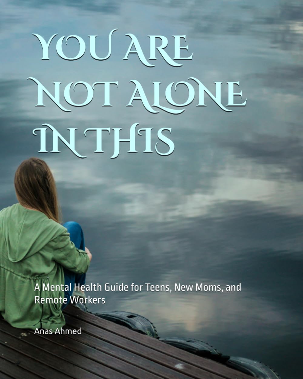 YOU ARE NOT ALONE IN THIS: A Mental Health Guide for Teens, New Moms, and Remote Workers