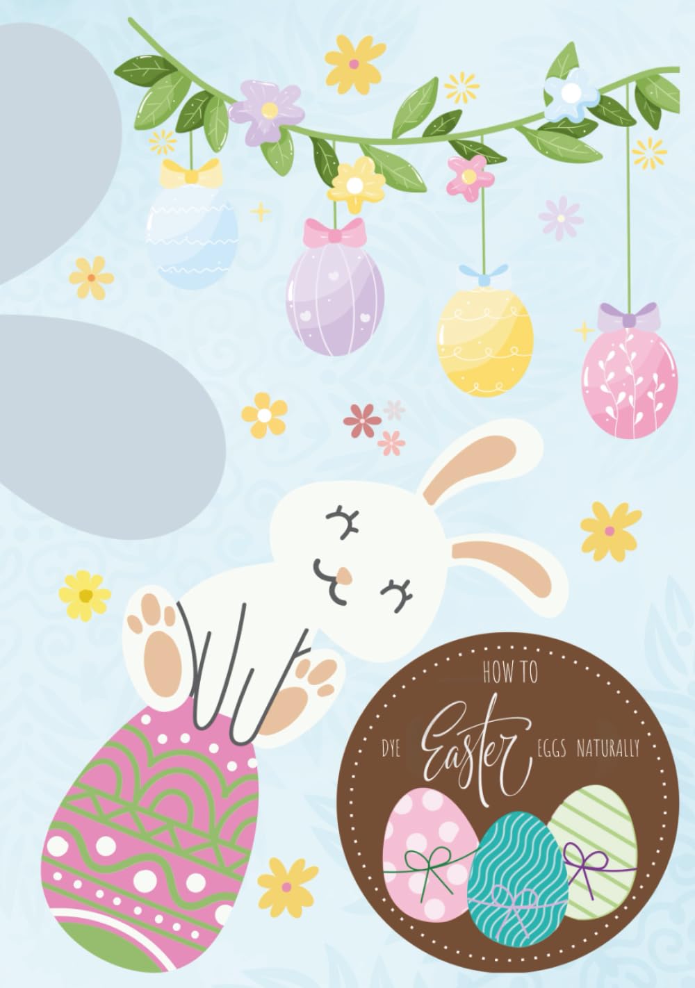 How To Dye Easter Eggs Naturally: Fun And Easy Recipes Using Fruits, Vegetables, and Spices, with Creative Experiments Pages to Explore, Record and Draw, for Kids Ages 5-14