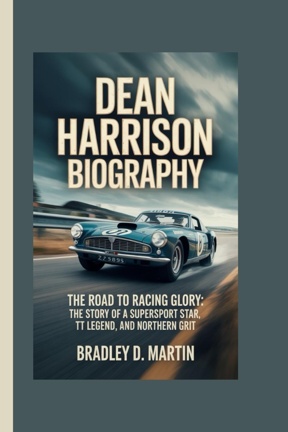 DEAN HARRISON BIOGRAPHY: The Road to Racing Glory: The Story of a Supersport Star, TT Legend, and Northern Grit