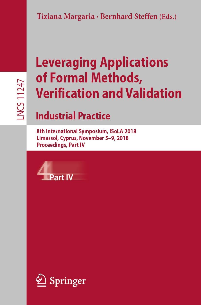 Leveraging Applications of Formal Methods, Verification and Validation. Industrial Practice: 8th International Symposium, ISoLA 2018, Limassol, ... Computer Science and General Issues)