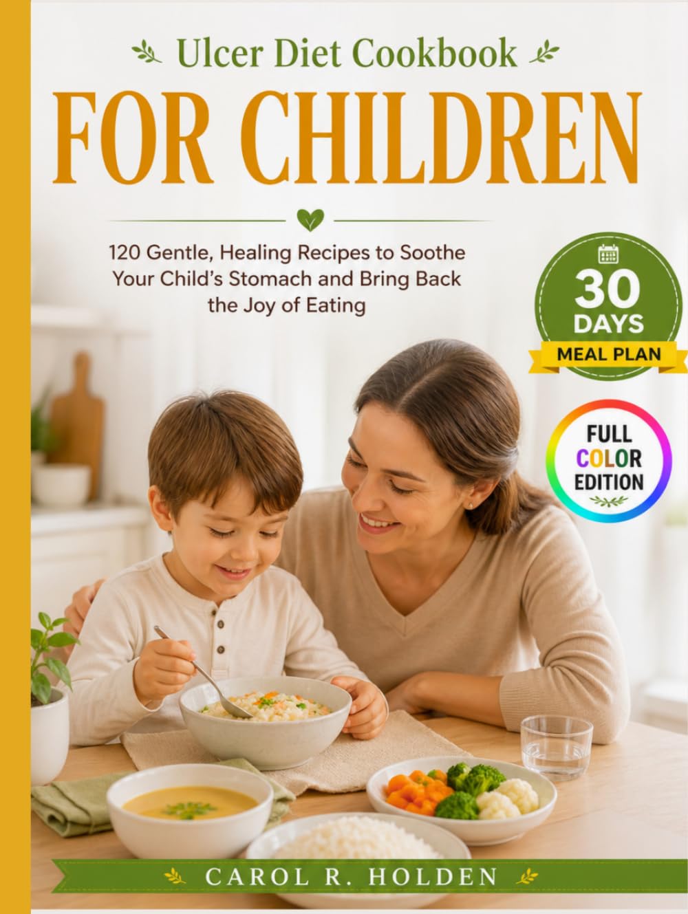 ULCER DIET COOKBOOK FOR CHILDREN: 120 Gentle, Healing Recipes to Soothe Your Child's Stomach and Bring Back the Joy of Eating