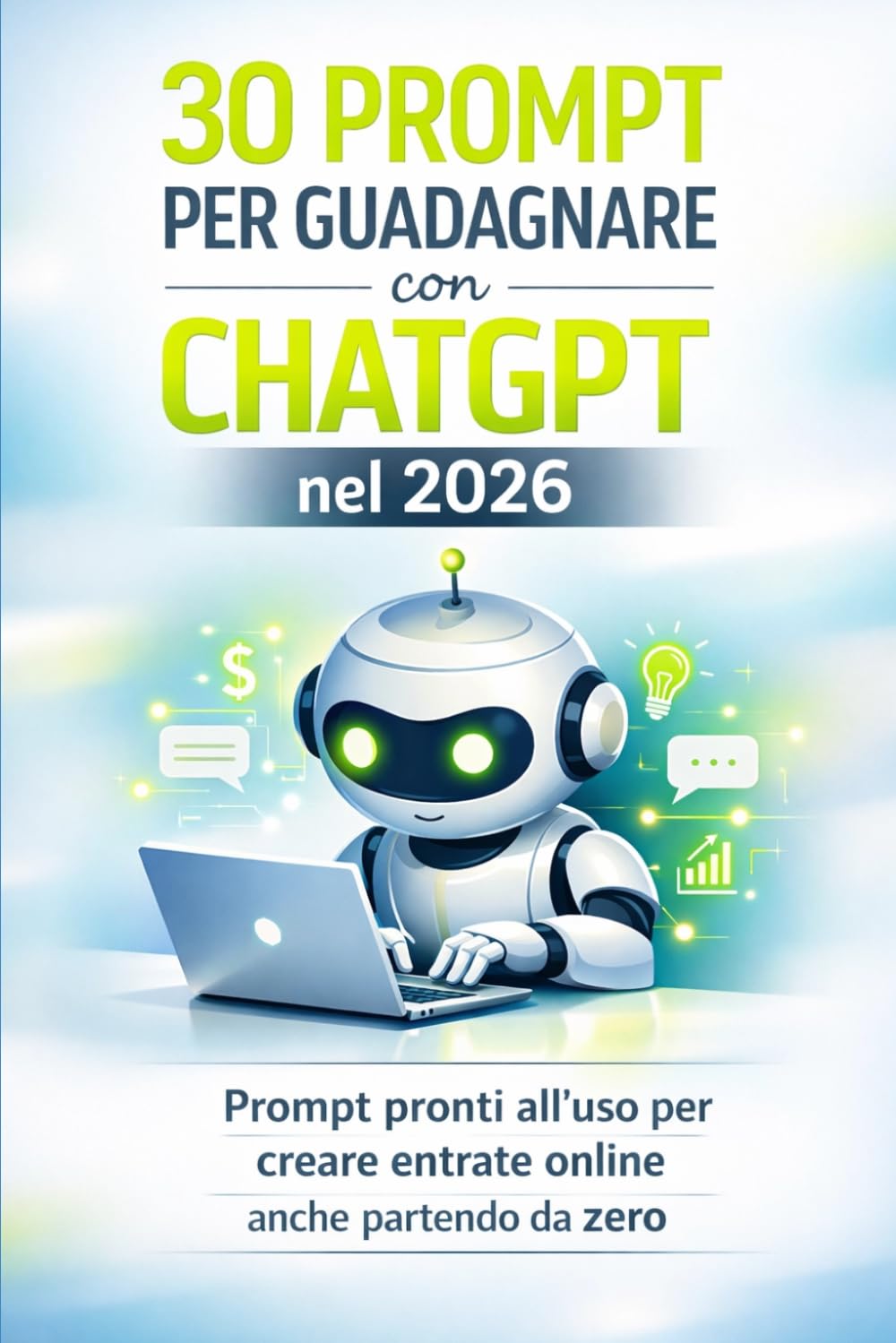 30 Prompt per Guadagnare con ChatGPT nel 2026: Prompt pronti all’uso per creare entrate online anche partendo da zero