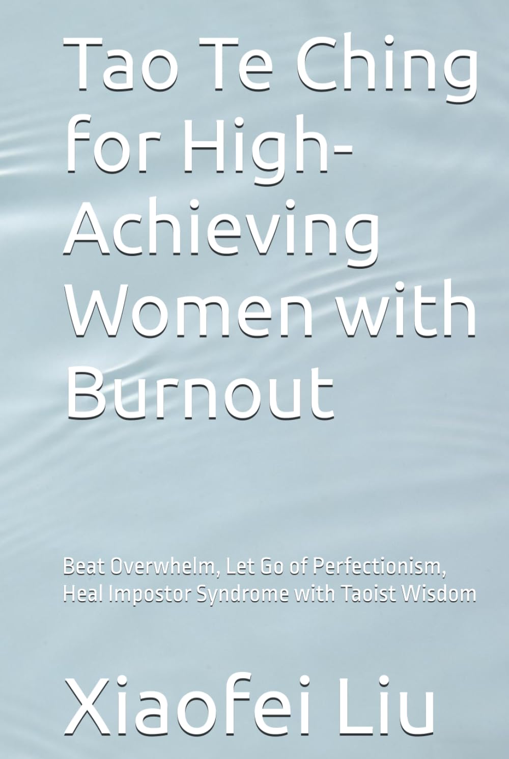 Tao Te Ching for High-Achieving Women with Burnout: Beat Overwhelm, Let Go of Perfectionism, Heal Impostor Syndrome with Taoist Wisdom (Eastern Wisdom for Western Life)