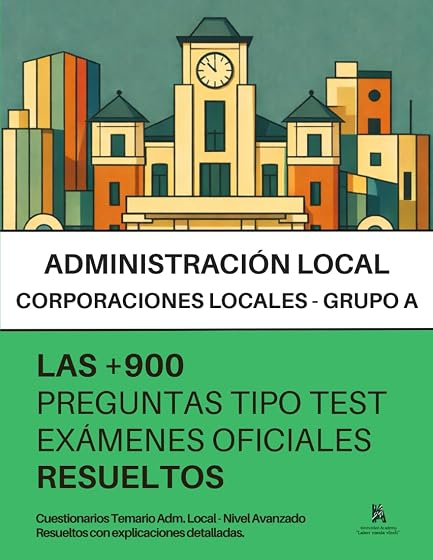 Oposiciones a ADMINISTRACIÓN LOCAL - GRUPO A: RESUELTAS Paso a Paso +900 PREGUNTAS tipo TEST de exámenes oficiales de elevada complejidad y diversidad temática