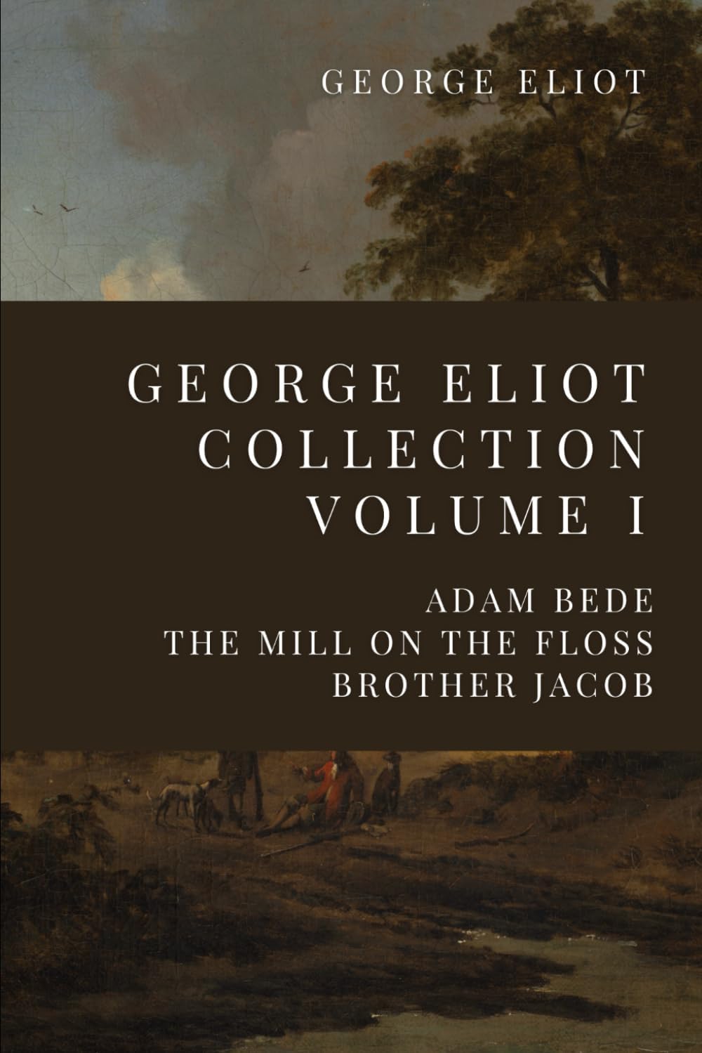 George Eliot Collection Volume I: Adam Bede, The Mill On The Floss, Brother Jacob