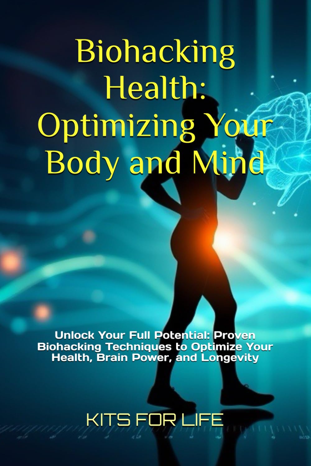 Biohacking Health: Optimizing Your Body and Mind: Unlock Your Full Potential: Proven Biohacking Techniques to Optimize Your Health, Brain Power, and Longevity