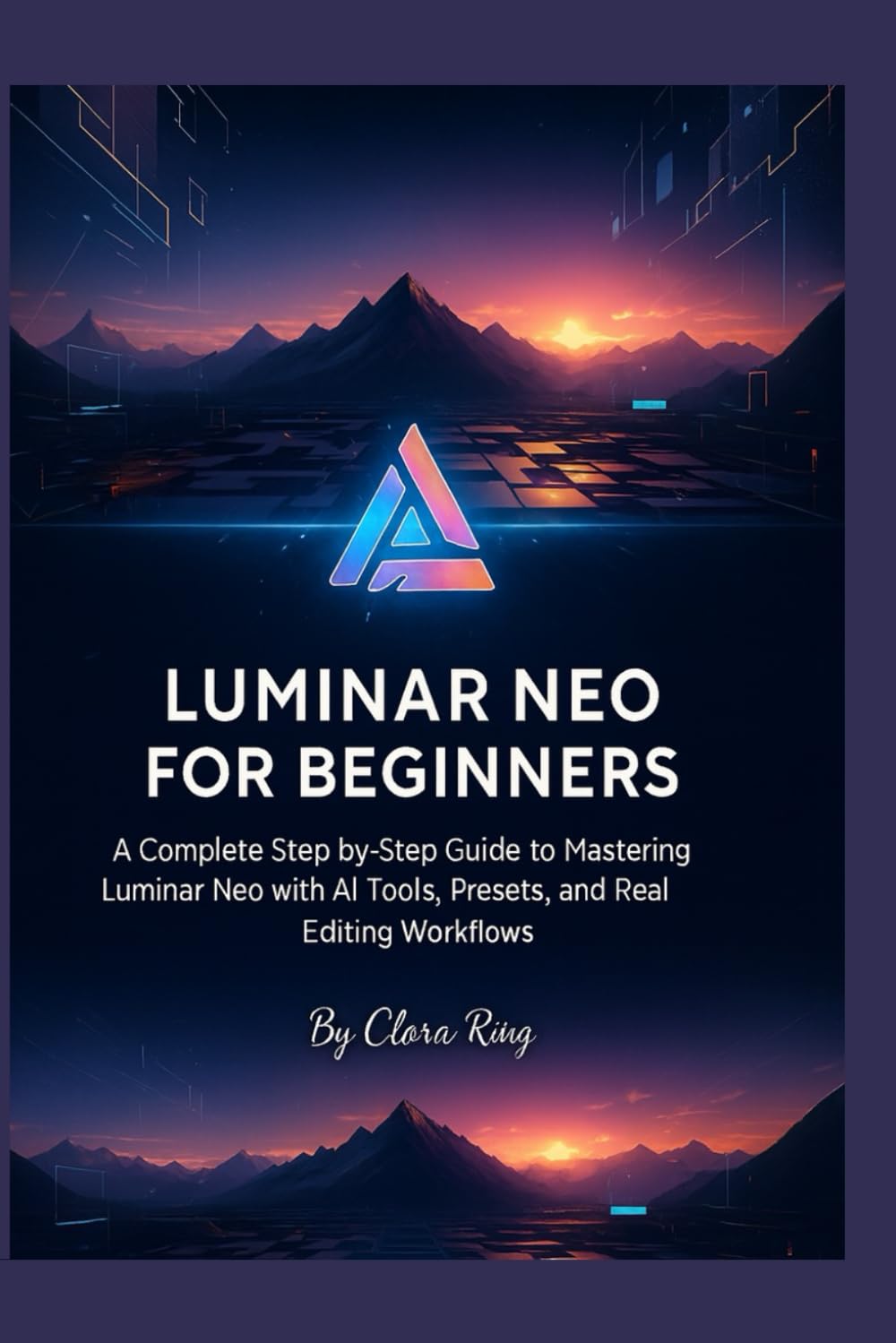 Luminar Neo for Beginners: A Complete Step-by-Step Guide to Mastering Luminar Neo with AI Tools, Presets, and Real Editing Workflows