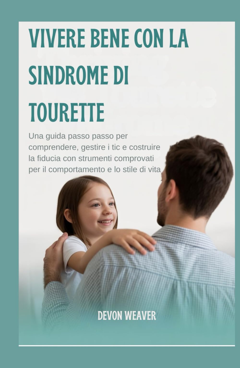 Vivere bene con la sindrome di Tourette: Una guida passo passo per comprendere, gestire i tic e costruire la fiducia con strumenti comprovati per il comportamento e lo stile di vita