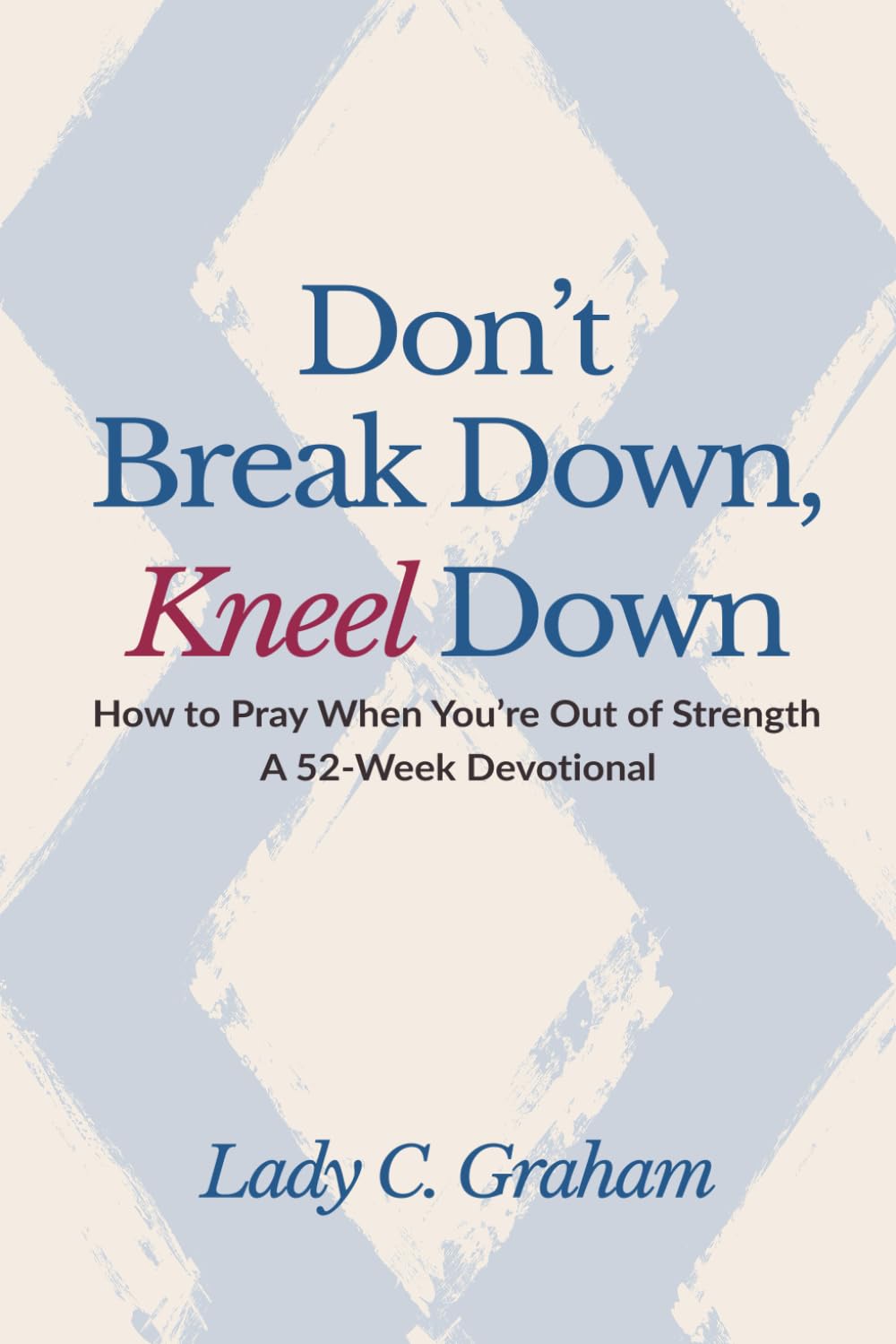 Don't Breakdown, Kneel Down: How to Pray When You're Out of Strength