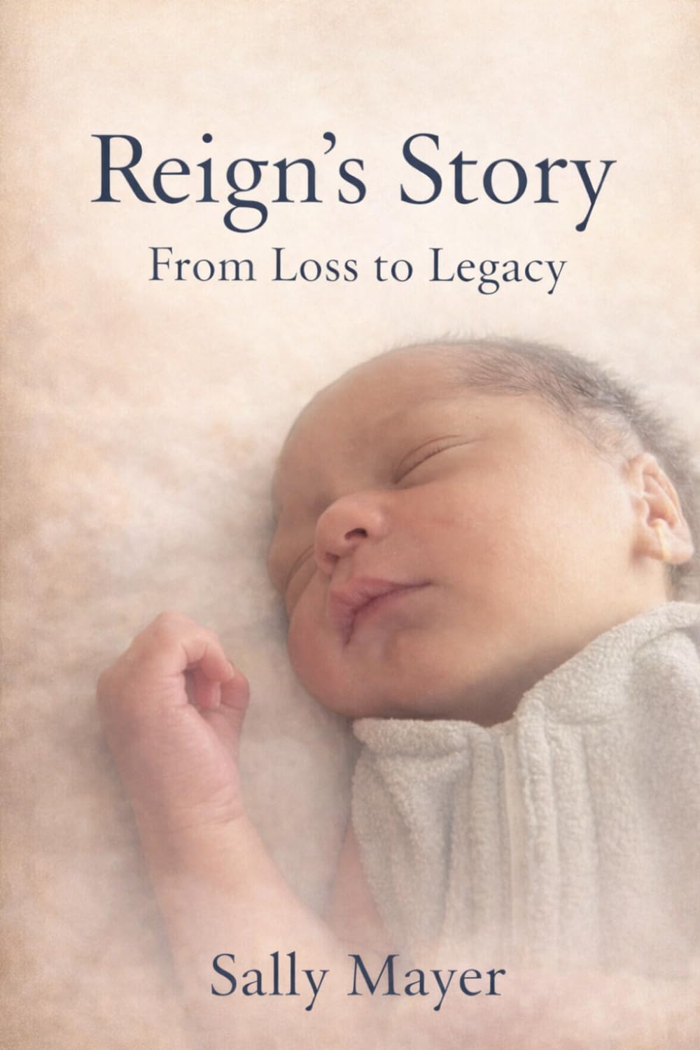 Reign’s Story: From Loss to Legacy: A Family’s Journey Through Grief, Love, Faith, and Infant Loss