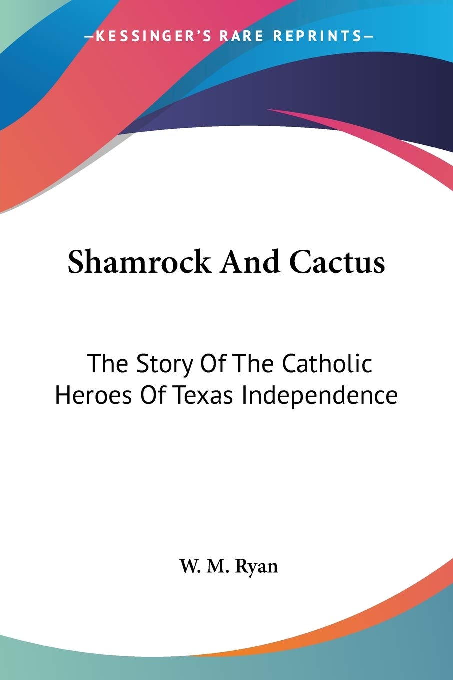 Shamrock And Cactus: The Story Of The Catholic Heroes Of Texas Independence