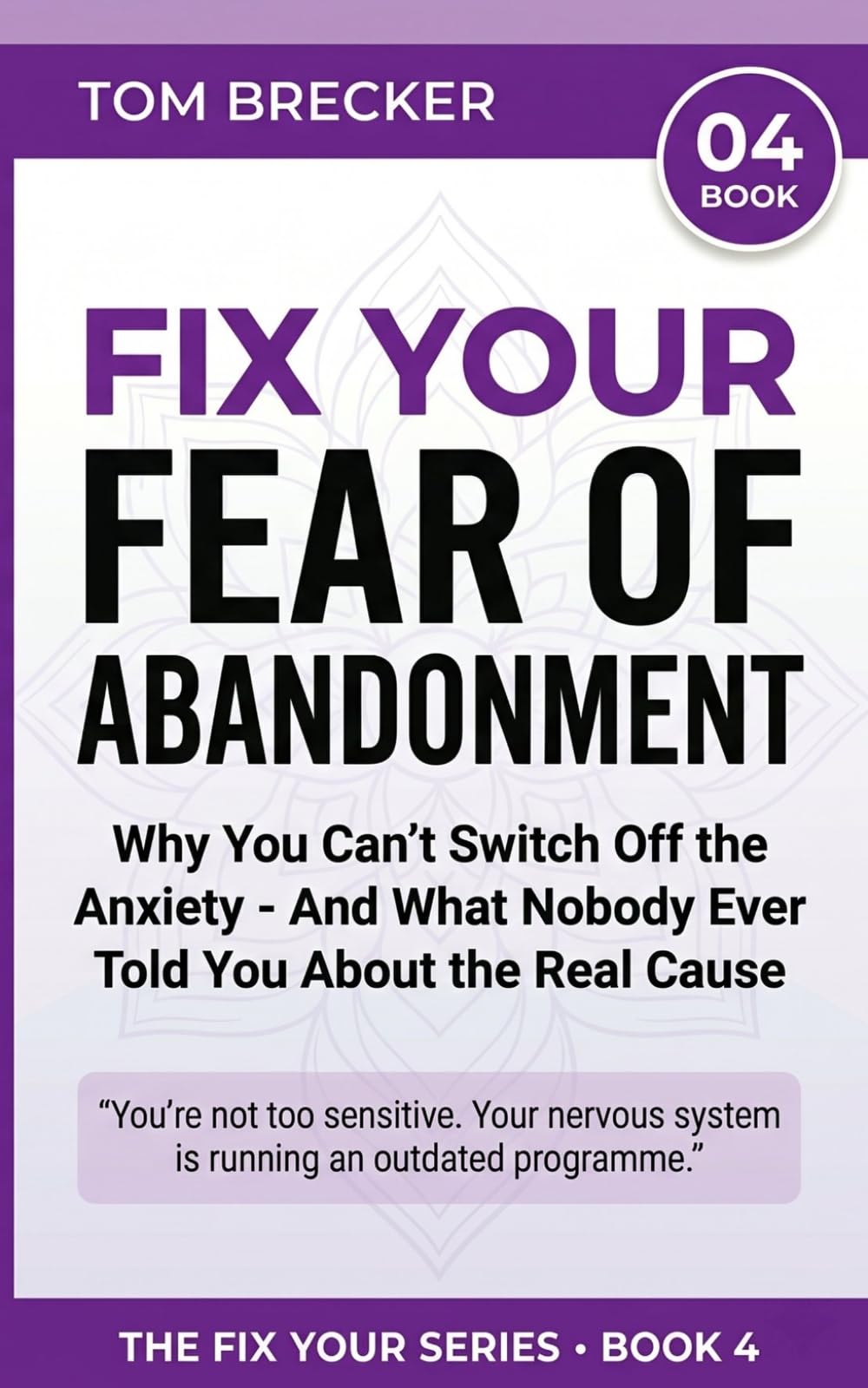 FIX YOUR FEAR OF ABANDONMENT: Why Your Relationships Feel Like Survival — And What Nobody Ever Told You About the Real Cause (The Fix Your Series)