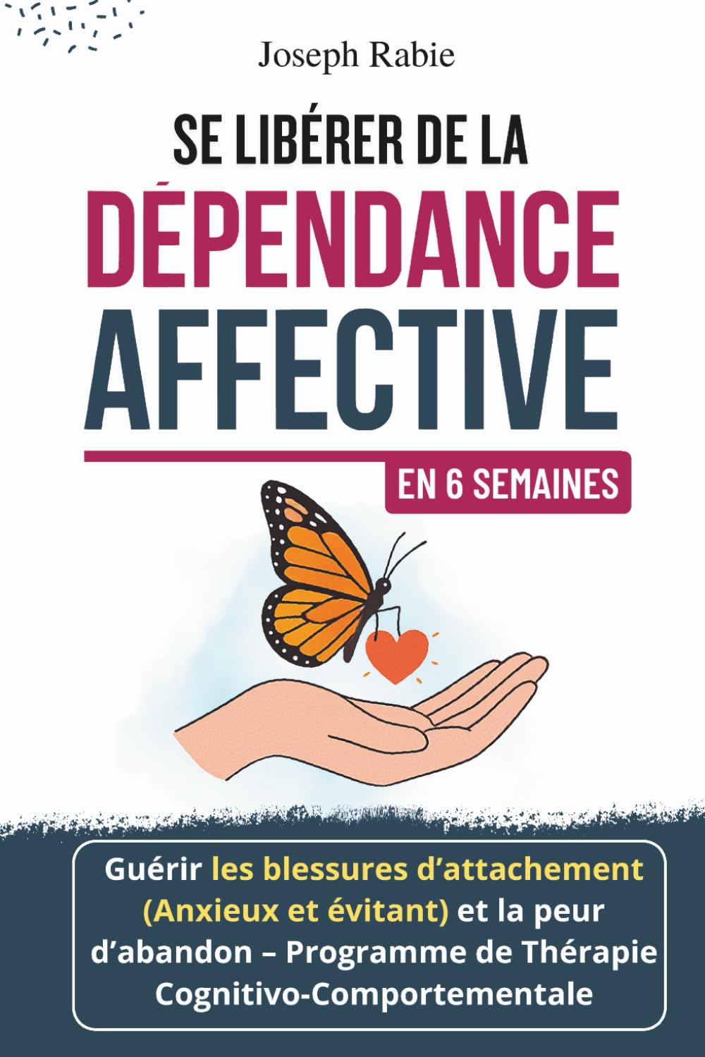 Se Libérer De La Dépendance Affective En 6 Semaines: Guérir Les Blessures D’attachement (Anxieux Et Évitant) Et La Peur D’abandon - Programme de Thérapie Cognitivo-Comportementale