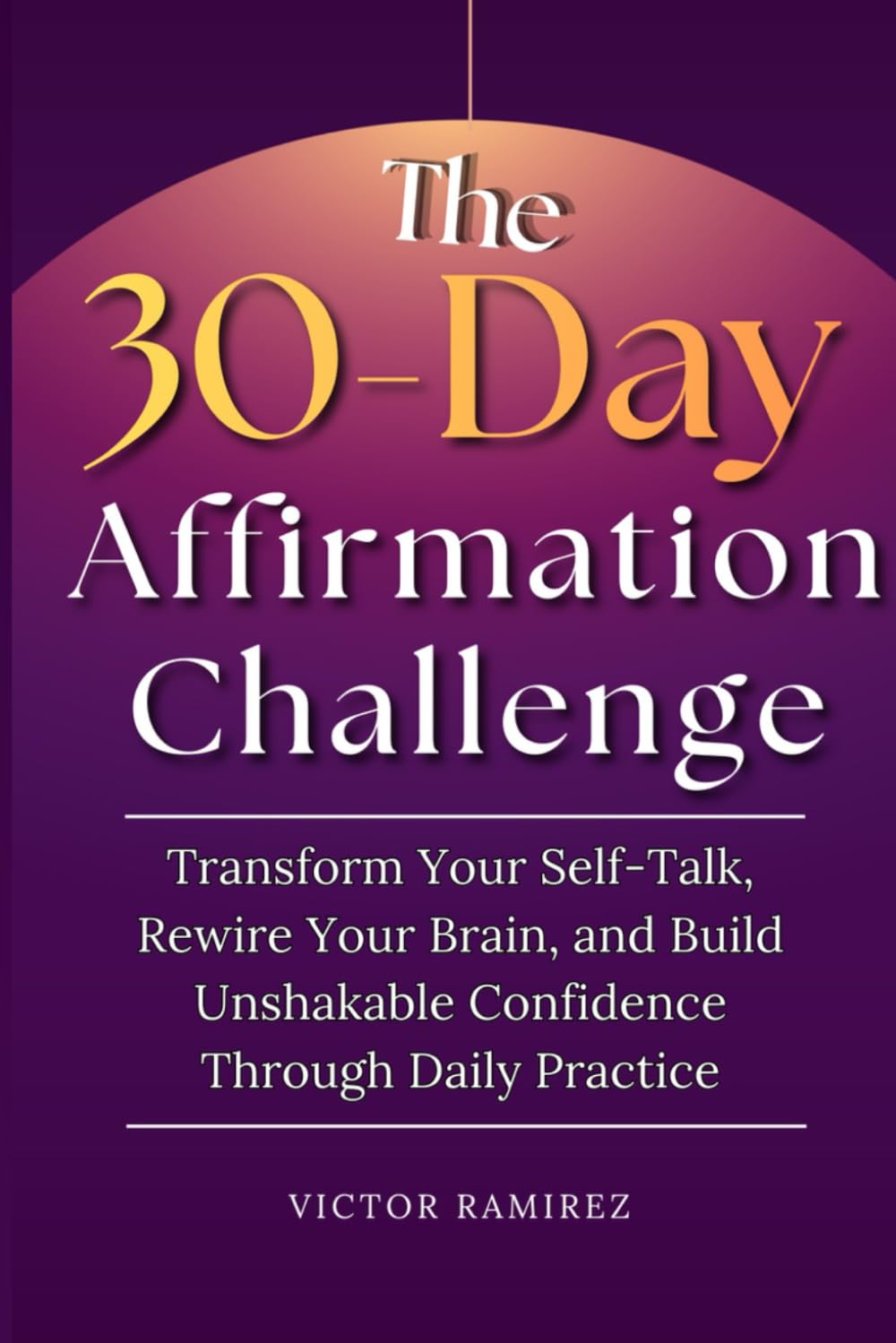 The 30-Day Affirmation Challenge: Transform Your Self-Talk, Rewire Your Brain, and Build Unshakable Confidence Through Daily Practice (Unmute Your Mind)