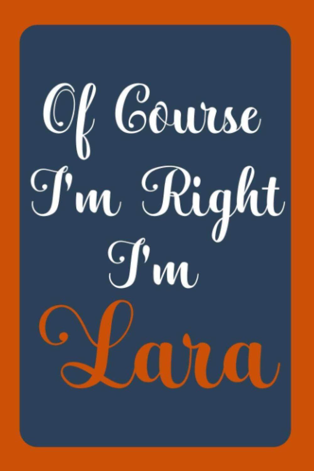 Of Course I'm Right I'm Lara: Notebook Gift, Lara name diary gifts, personalized notebook Lara, Gift Idea for Lara, 120 Pages