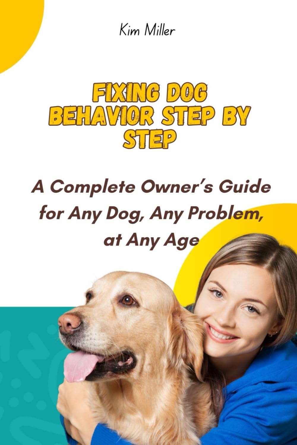 Fixing Dog Behavior Step by Step: A Complete Owner’s Guide for Any Dog, Any Problem, at Any Age