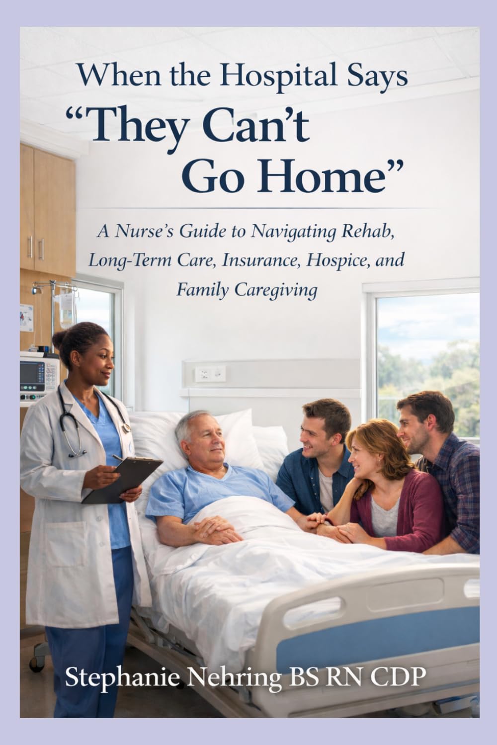 When the Hospital Says “They Can’t Go Home”: A Nurse’s Guide to Navigating Rehab, Long-Term Care, Insurance, Hospice, and Family Caregiving