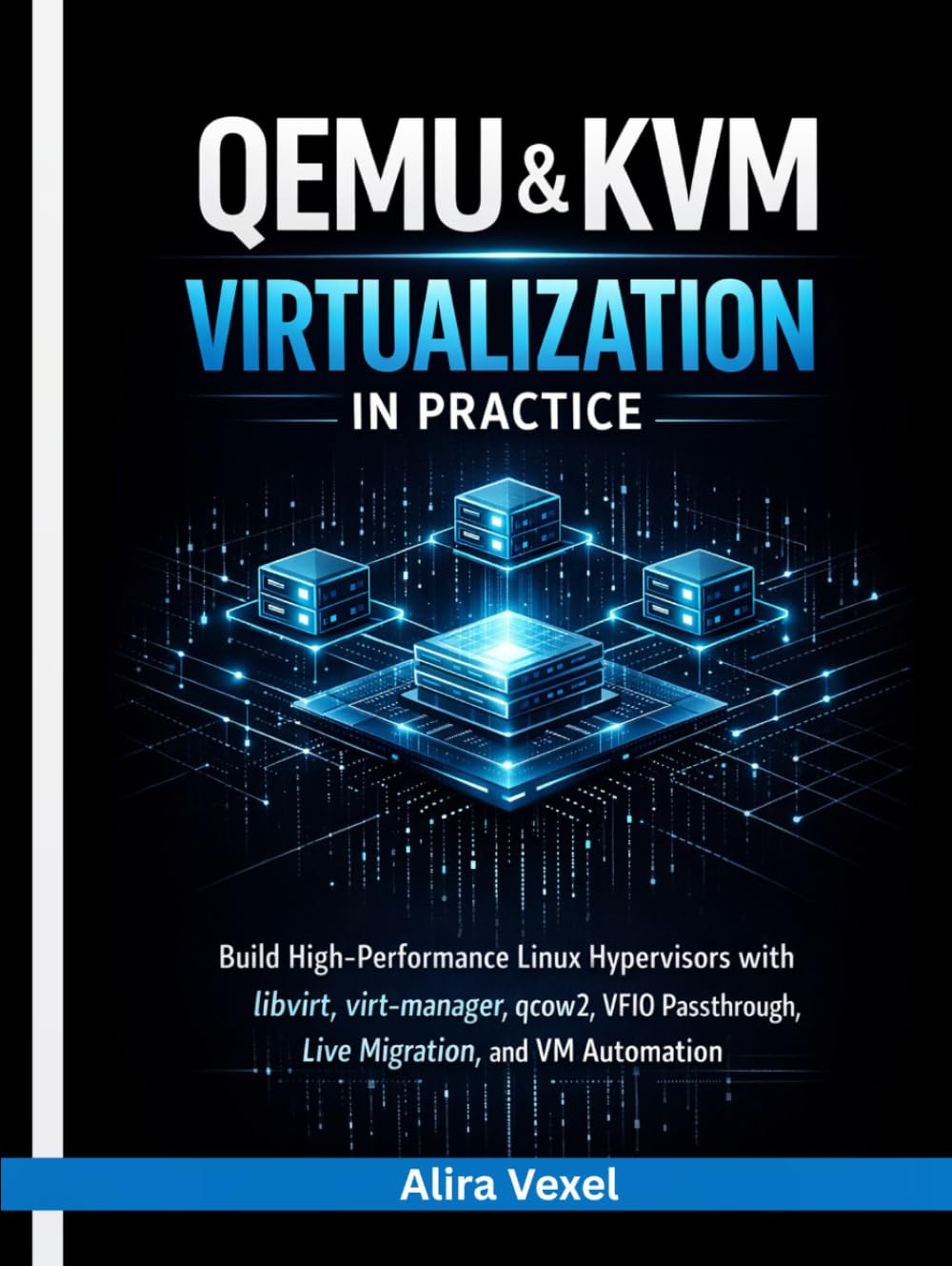 QEMU & KVM Virtualization in Practice: Build High-Performance Linux Hypervisors with libvirt, virt-manager, qcow2, VFIO Passthrough, Live Migration, and VM Automation