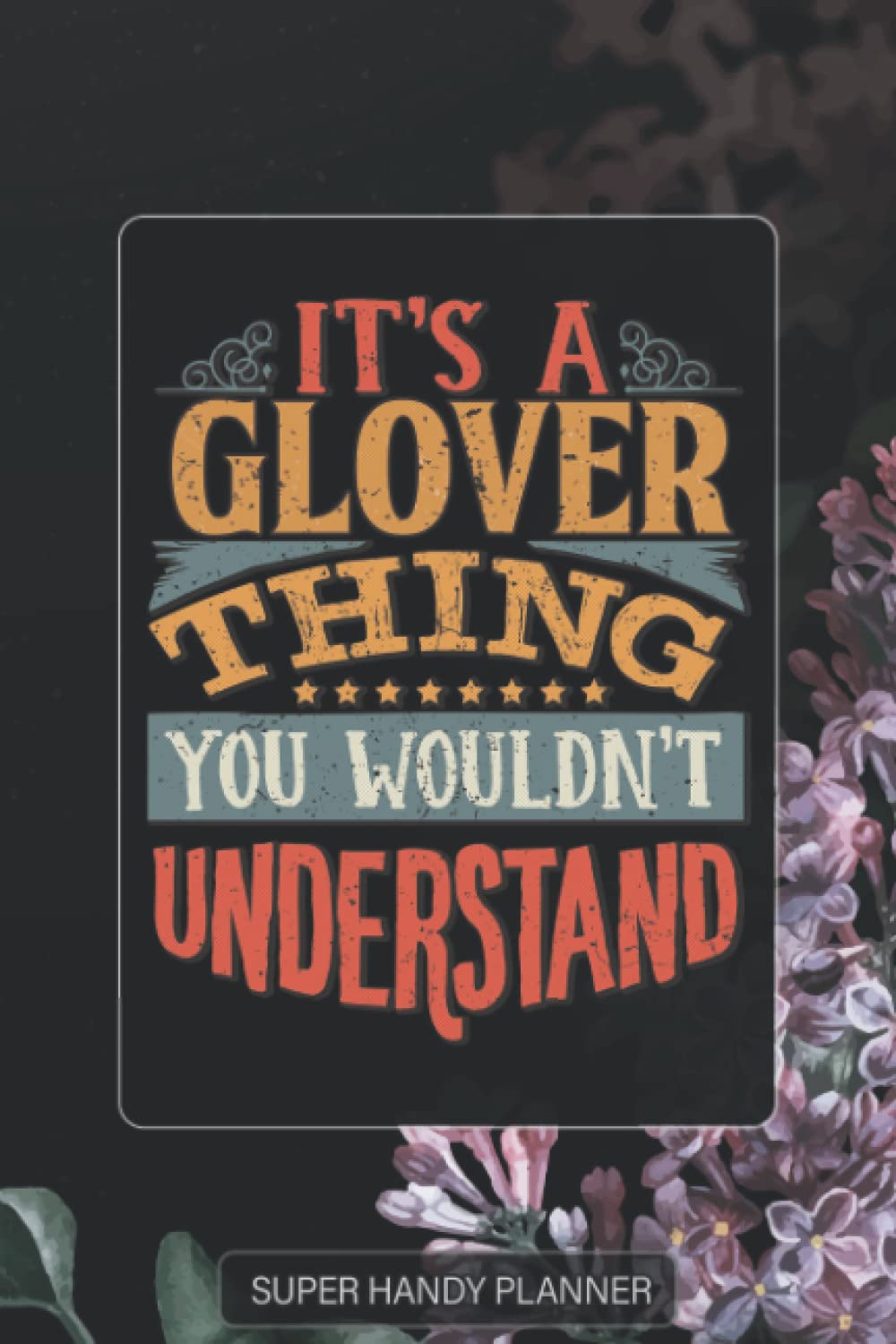 Glover: It's A Glover Thing You Wouldn't Understand - Glover Name Purple Flower Custom Gift Planner Calendar Notebook Journal Password Manager