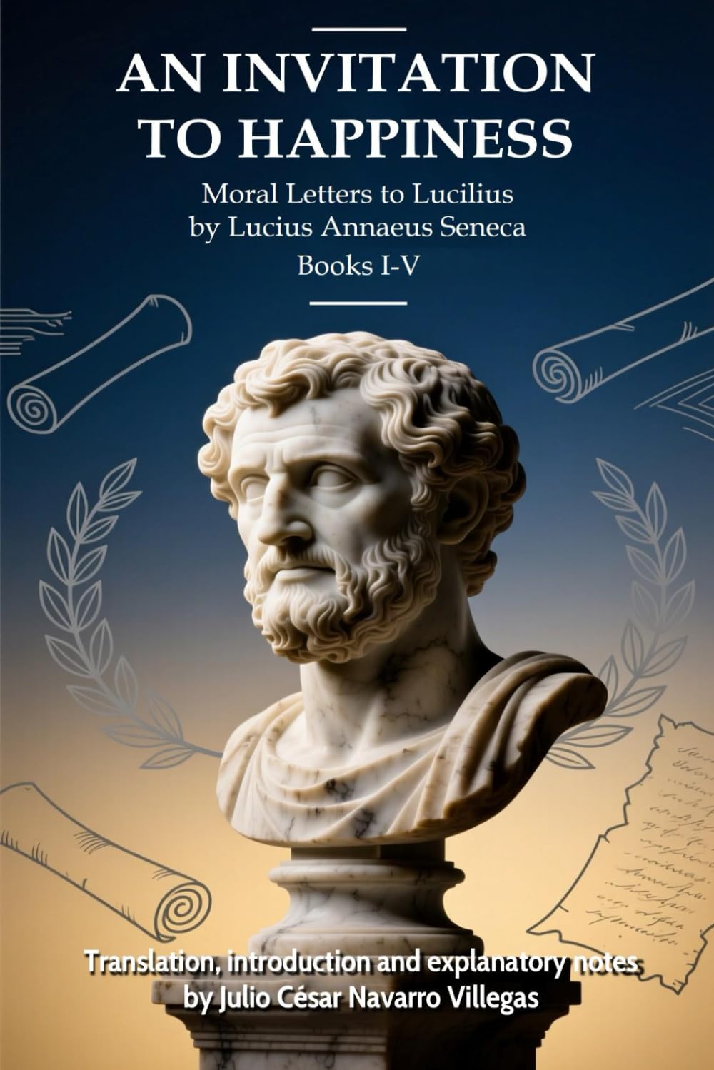 An Invitation to Happiness: Moral Letters to Lucilius by Lucius Annaeus Seneca. Books I-V