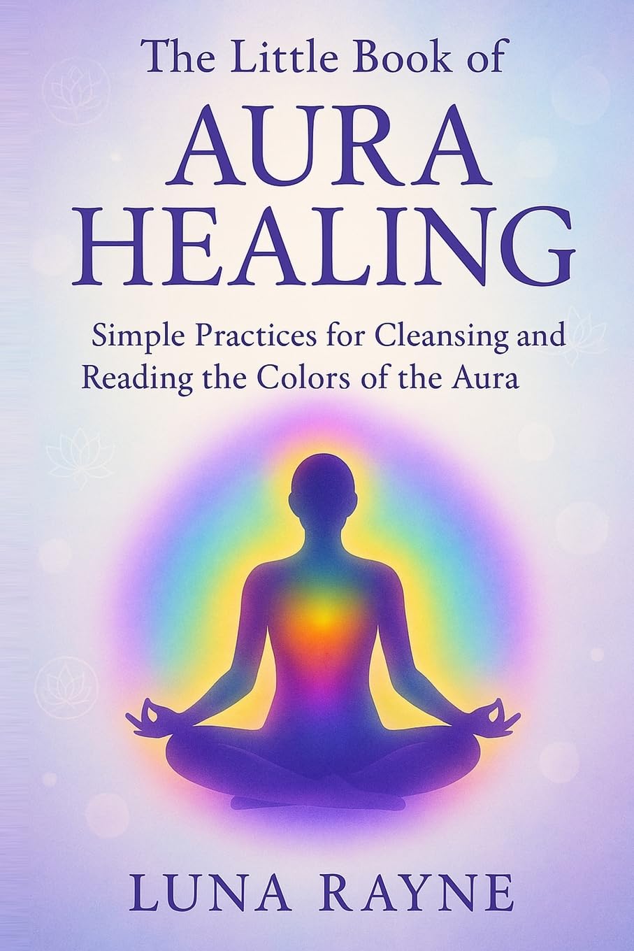 The Little Book of Aura Healing: Simple Practices for Cleansing and Reading the Colors of the Aura