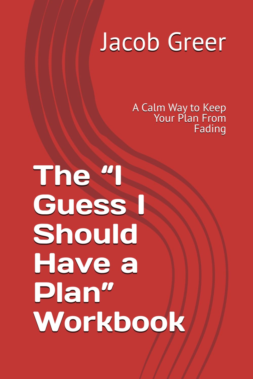 The “I Guess I Should Have a Plan” Workbook: A Calm Way to Keep Your Plan From Fading