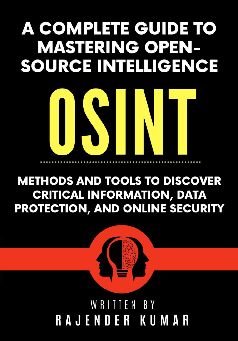 A Complete Guide to Mastering Open-Source Intelligence (OSINT): Methods and Tools to Discover Critical Information, Data Protection, and Online Security