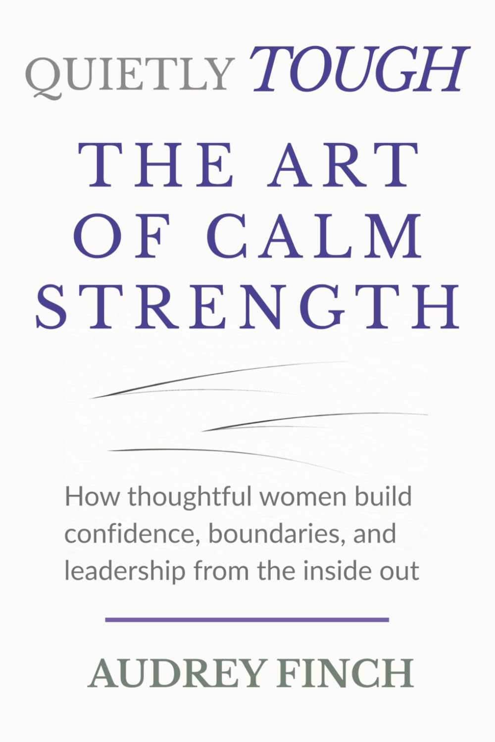 Quietly Tough — The Art of Calm Strength: How Thoughtful Women Build Confidence, Boundaries and Leadership from the Inside Out