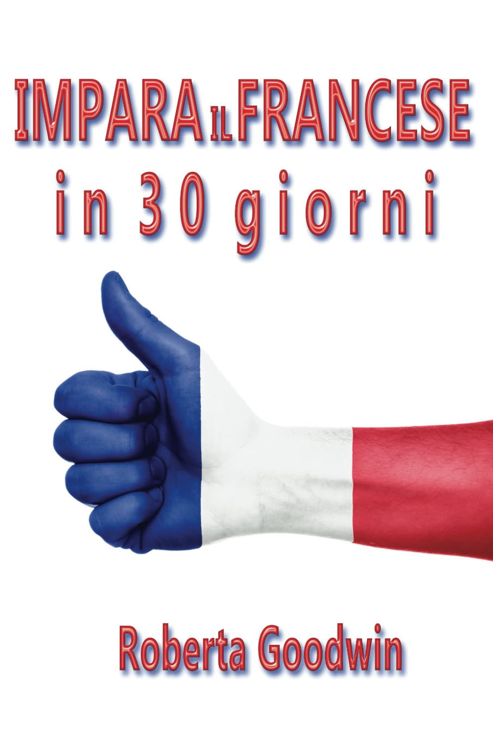 Impara il Francese in 30 giorni: Corso completo per principianti con la grammatica, la pronuncia, la conversazione e centinaia di esercizi ed esempi