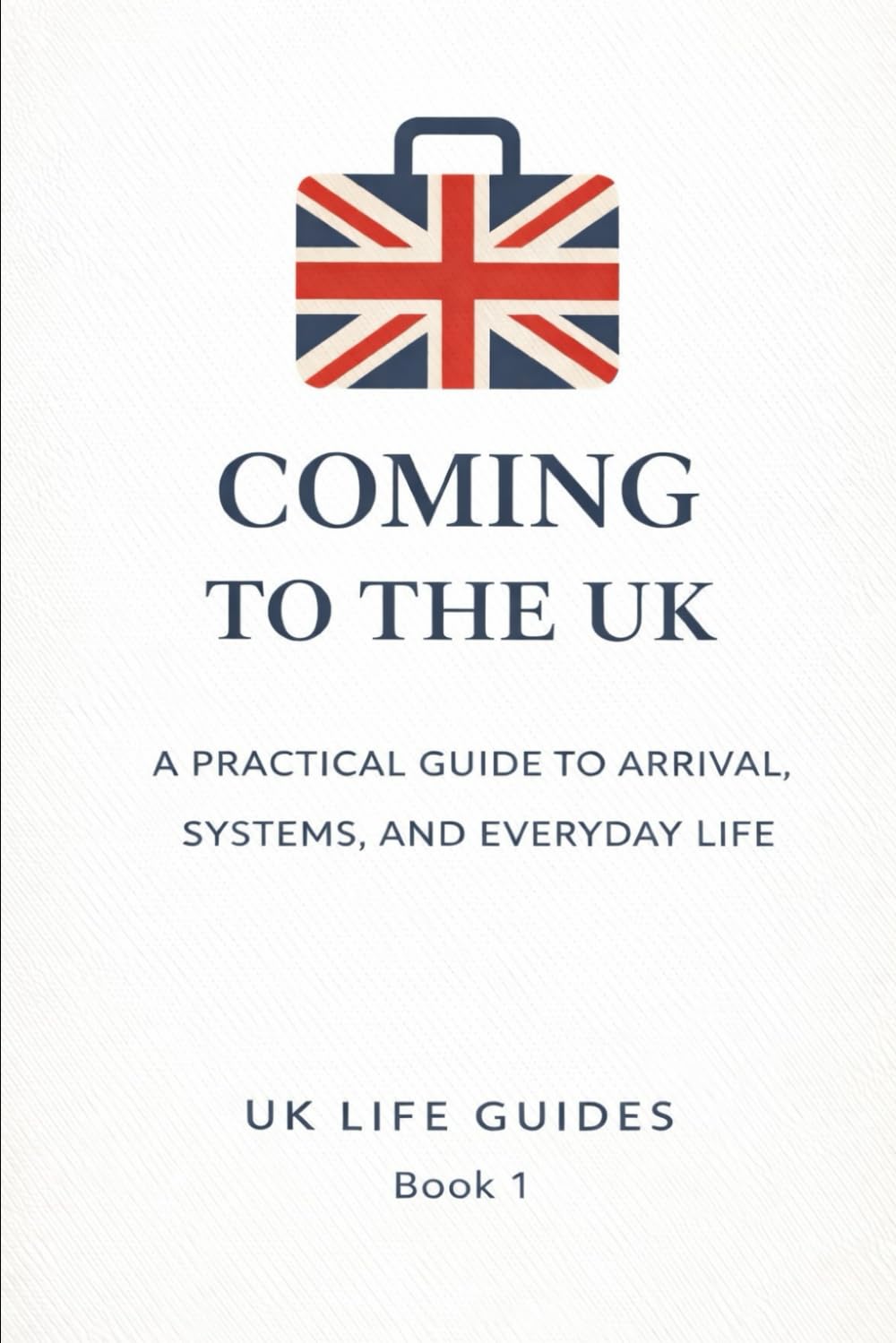 Coming to the UK: A Practical Guide to Arrival, Systems, and Everyday Life (Uk Life Guides)