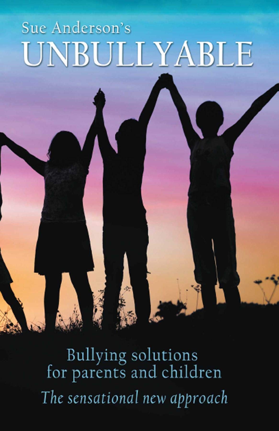 Unbullyable: Bullying solutions for parents and children. The sensational new approach.