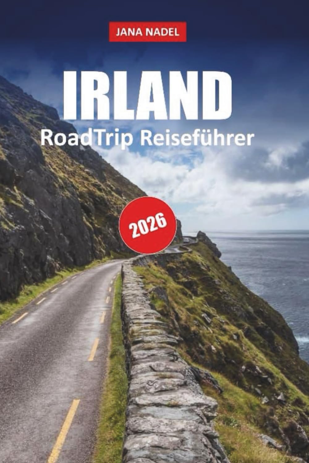 IRLAND REISEFÜHRER 2026: Entdecken Sie Küstenstraßen, uralte Landschaften, märchenhafte Dörfer und unvergessliche landschaftlich reizvolle Routen
